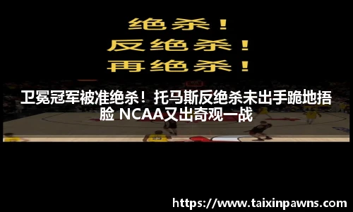 卫冕冠军被准绝杀！托马斯反绝杀未出手跪地捂脸 NCAA又出奇观一战