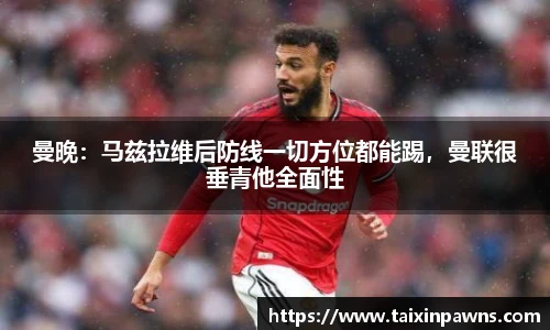 曼晚：马兹拉维后防线一切方位都能踢，曼联很垂青他全面性